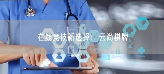 在线竞技新选择:云尚棋牌