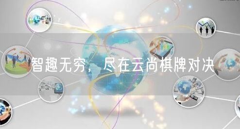 智趣无穷,尽在云尚棋牌对决