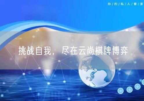 挑战自我,尽在云尚棋牌博弈