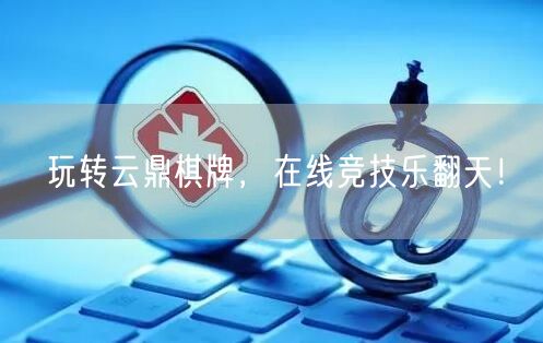 玩转云鼎棋牌，在线竞技乐翻天！