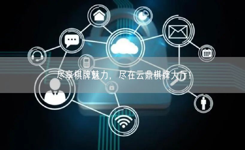 尽享棋牌魅力，尽在云鼎棋牌大厅！