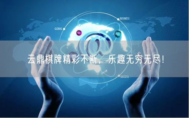 云鼎棋牌精彩不断，乐趣无穷无尽！