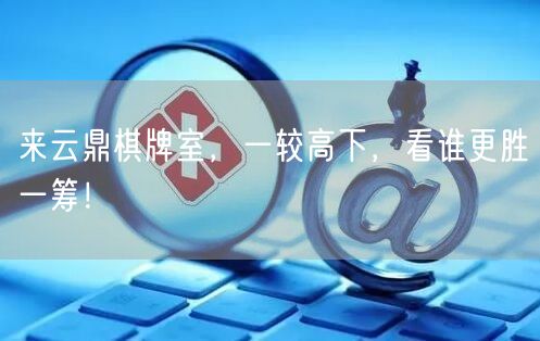 来云鼎棋牌室，一较高下，看谁更胜一筹！