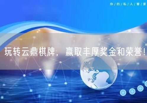 玩转云鼎棋牌，赢取丰厚奖金和荣誉！