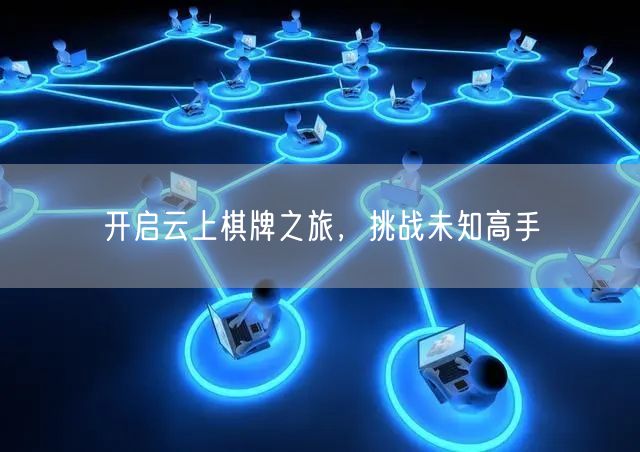 开启云上棋牌之旅,挑战未知高手