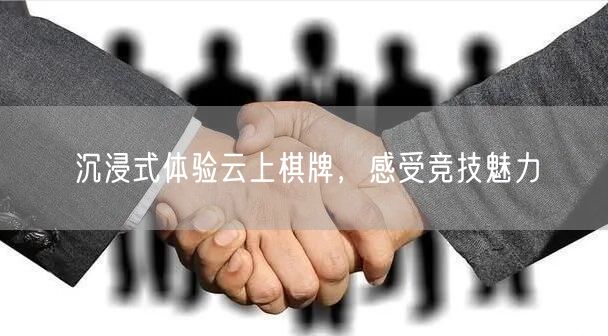 沉浸式体验云上棋牌，感受竞技魅力