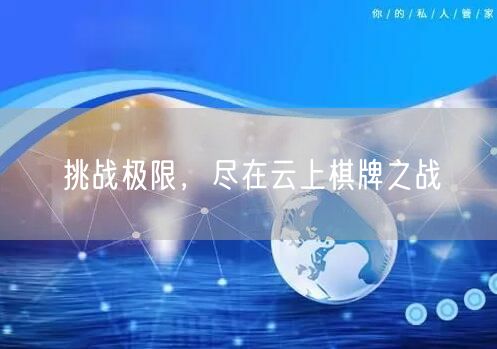挑战极限，尽在云上棋牌之战