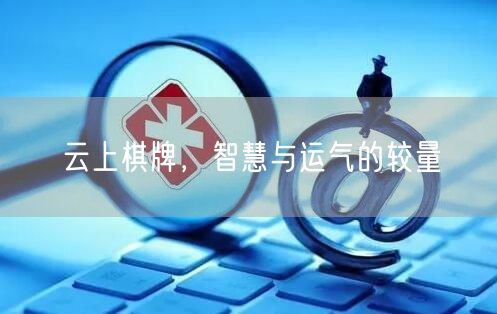云上棋牌，智慧与运气的较量