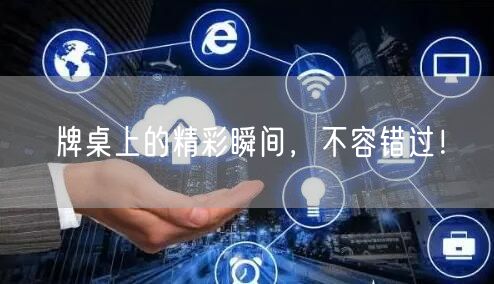 牌桌上的精彩瞬间，不容错过！