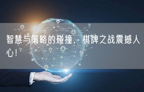 智慧与策略的碰撞，棋牌之战震撼人心！