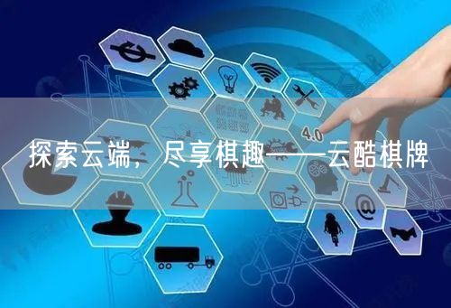 探索云端，尽享棋趣——云酷棋牌