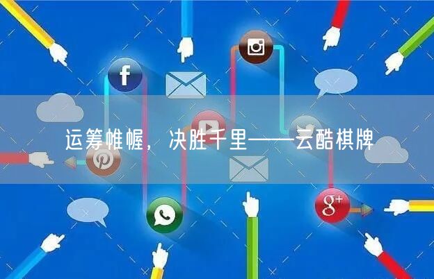 运筹帷幄，决胜千里——云酷棋牌