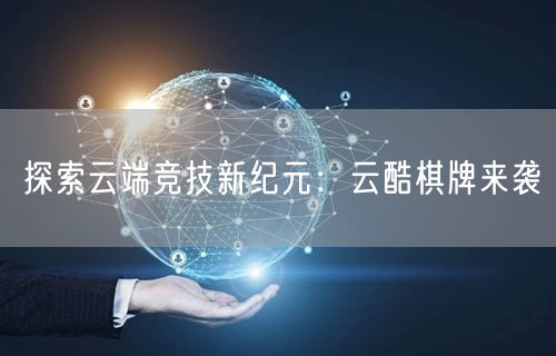 探索云端竞技新纪元：云酷棋牌来袭