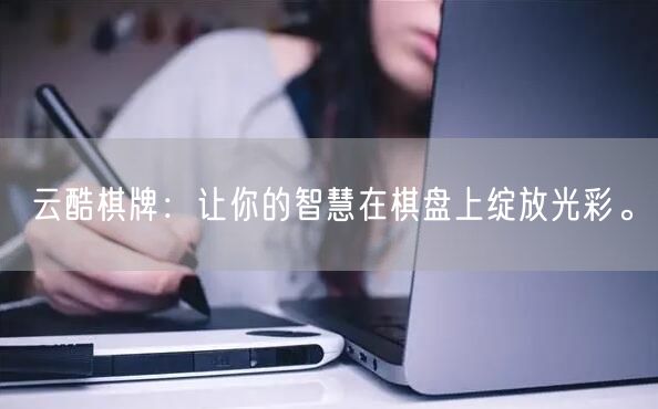 云酷棋牌：让你的智慧在棋盘上绽放光彩。