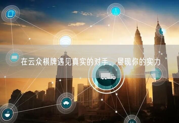 在云众棋牌遇见真实的对手,展现你的实力