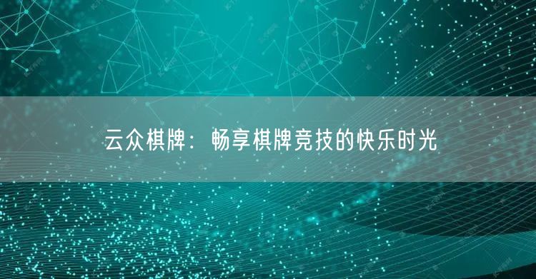 云众棋牌:畅享棋牌竞技的快乐时光