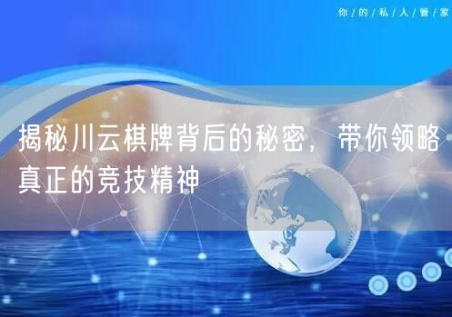 揭秘川云棋牌背后的秘密，带你领略真正的竞技精神