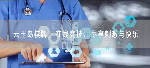云玉岛棋牌:在线竞技,尽享刺激与快乐