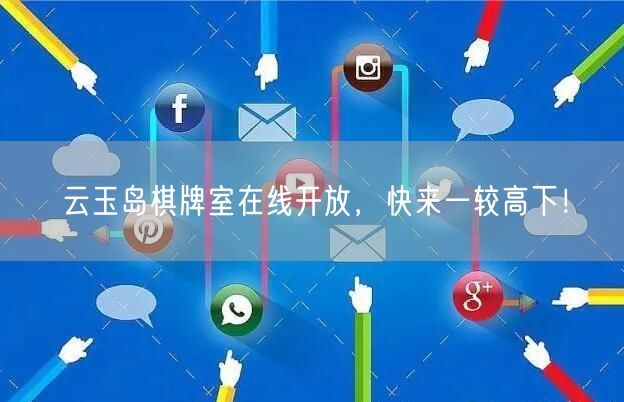 云玉岛棋牌室在线开放,快来一较高下!
