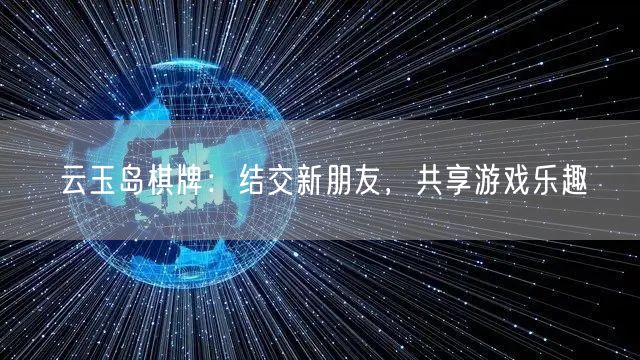 云玉岛棋牌:结交新朋友,共享游戏乐趣