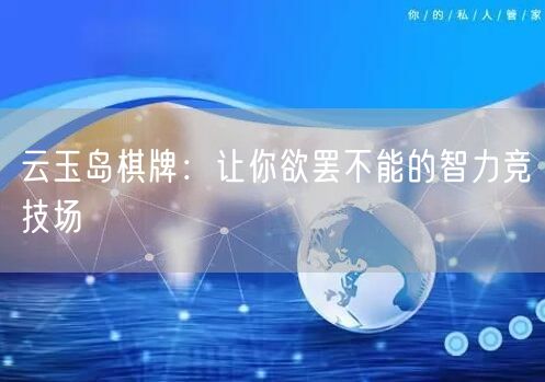 云玉岛棋牌:让你欲罢不能的智力竞技场