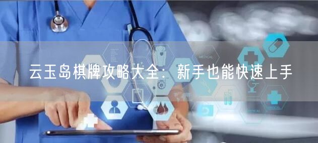 云玉岛棋牌攻略大全:新手也能快速上手