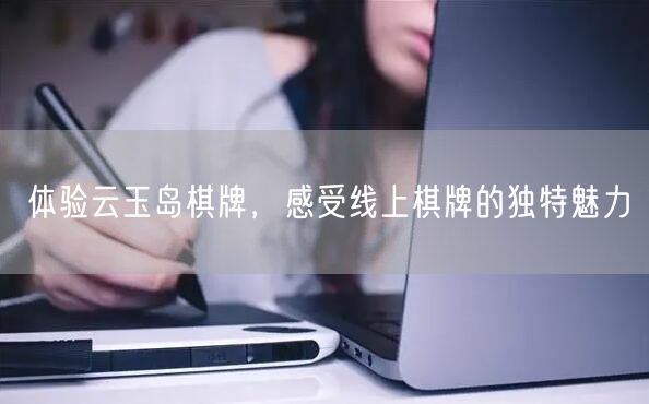 体验云玉岛棋牌,感受线上棋牌的独特魅力