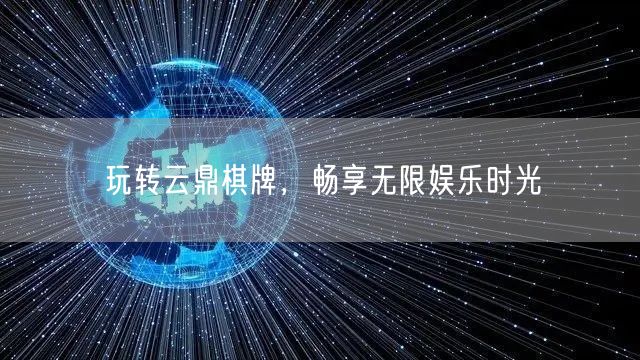 玩转云鼎棋牌,畅享无限娱乐时光