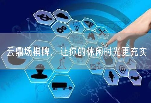 云鼎场棋牌，让你的休闲时光更充实