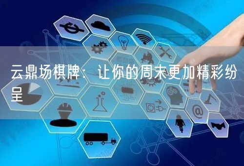 云鼎场棋牌:让你的周末更加精彩纷呈