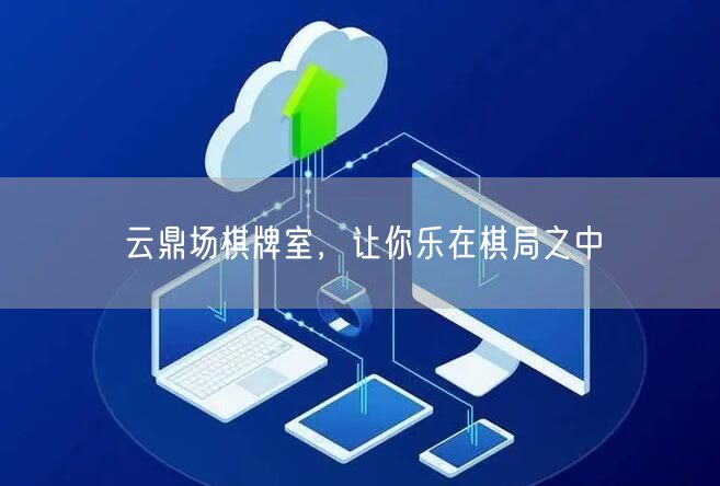 云鼎场棋牌室，让你乐在棋局之中