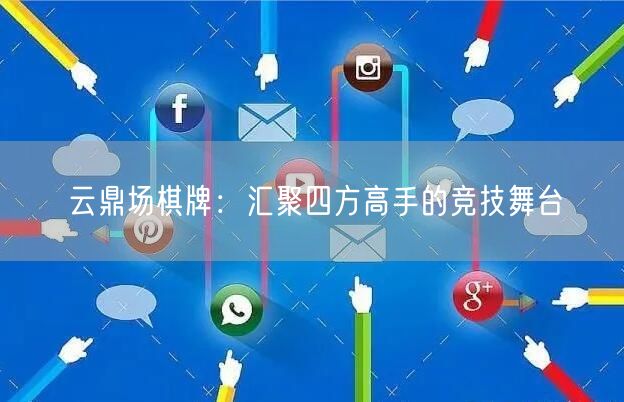 云鼎场棋牌:汇聚四方高手的竞技舞台
