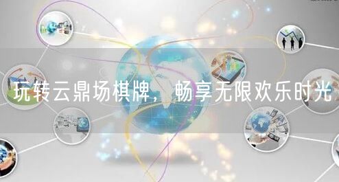 玩转云鼎场棋牌,畅享无限欢乐时光