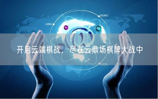 开启云端棋战,尽在云鼎场棋牌大战中
