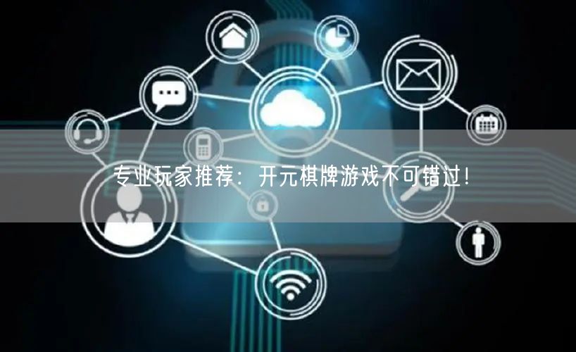 专业玩家推荐:开元棋牌游戏不可错过!