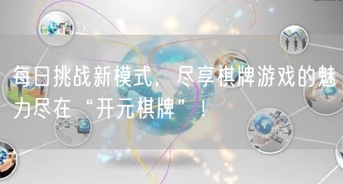 每日挑战新模式，尽享棋牌游戏的魅力尽在“开元棋牌”！